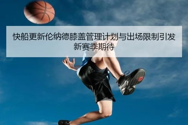 快船更新伦纳德膝盖管理计划与出场限制引发新赛季期待