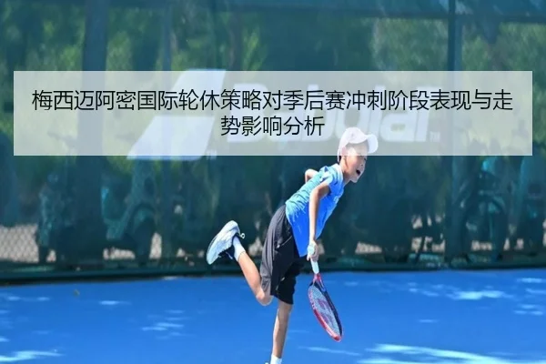 梅西迈阿密国际轮休策略对季后赛冲刺阶段表现与走势影响分析